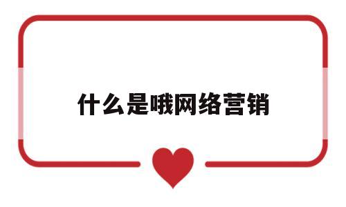 什么是哦网络营销(什么是网络营销?它包括了哪些主要环节?)