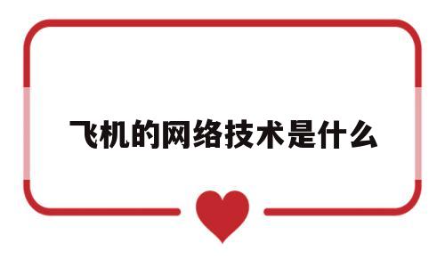 飞机的网络技术是什么(飞机的网络技术是什么意思)