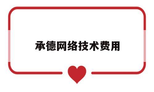 承德网络技术费用(网络技术服务费属于什么费用)