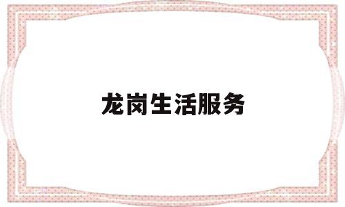 龙岗生活服务(龙岗便民服务中心)