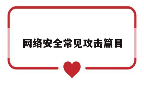 网络安全常见攻击篇目(网络安全常见攻击篇目有哪些)