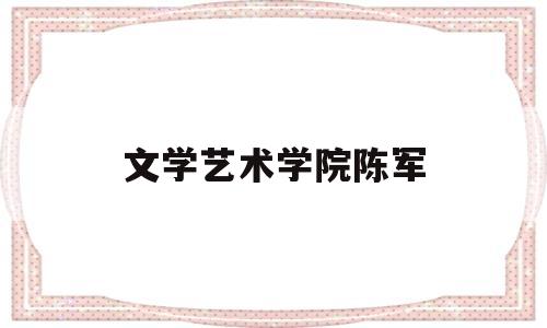 文学艺术学院陈军(陈军文化艺术培训学校)
