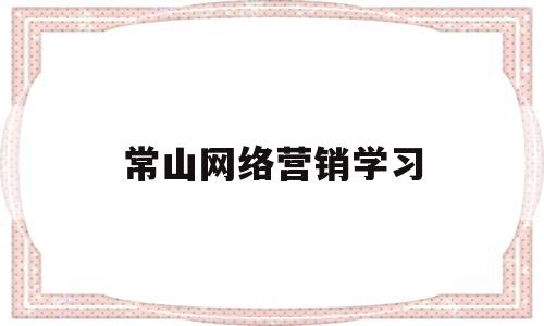 常山网络营销学习(网络营销专业培训课程)