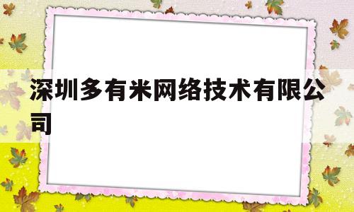 深圳多有米网络技术有限公司(深圳多有米网络技术有限公司工作怎样)