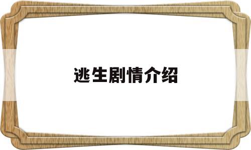 逃生剧情介绍(逃生剧情介绍完整版)
