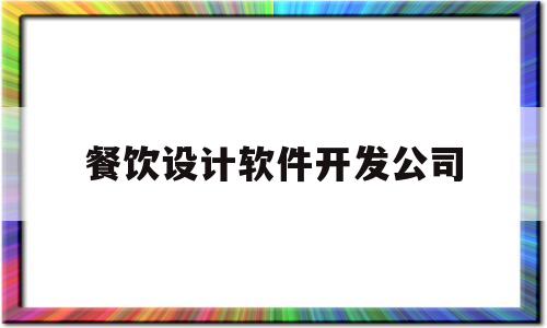 餐饮设计软件开发公司(做餐饮软件的公司有哪些)