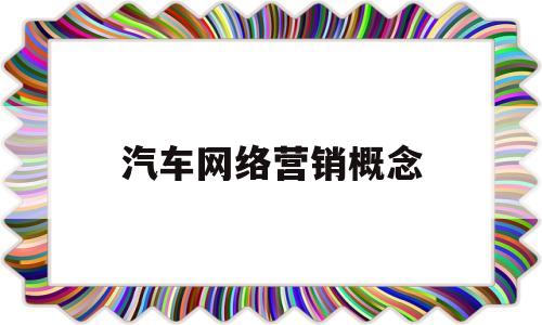 汽车网络营销概念(汽车网络营销的优势和劣势)
