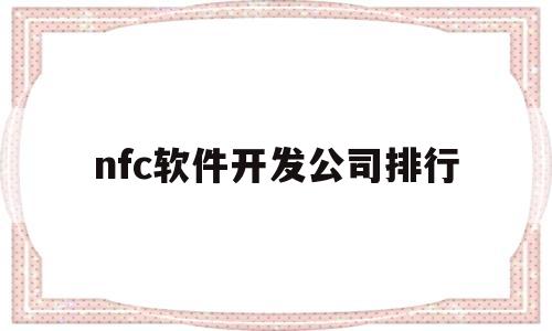 nfc软件开发公司排行(nfc软件开发公司排行前十)