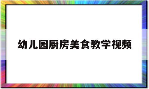 幼儿园厨房美食教学视频(幼儿园厨房美食教学视频播放)