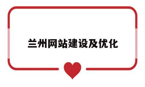 兰州网站建设及优化(兰州网络推广优化服务)