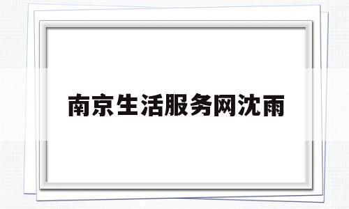 南京生活服务网沈雨(南京本地生活服务平台)
