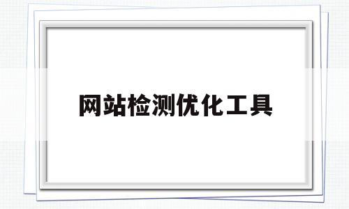 网站检测优化工具(网站检测优化工具有哪些)