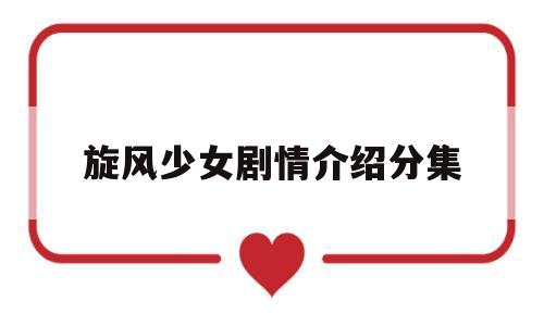 旋风少女剧情介绍分集(旋风少女剧情分集简介1)