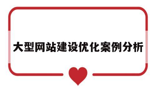 大型网站建设优化案例分析(大型网站建设优化案例分析题)
