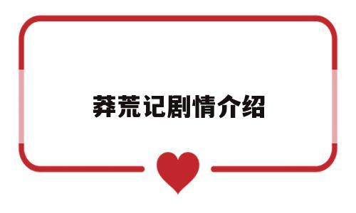 莽荒记剧情介绍(莽荒记剧情介绍详细)