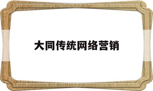 大同传统网络营销(传统营销和网络营销案例)