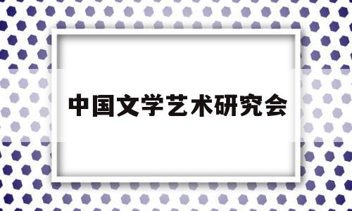 中国文学艺术研究会(中国文学艺术研究会会长)