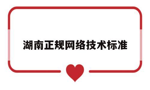 湖南正规网络技术标准(湖南网络信息工程技术学院)