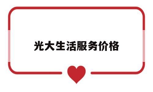 光大生活服务价格(光大生活服务价格表)