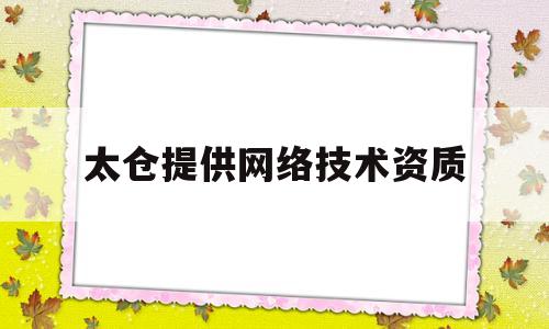 太仓提供网络技术资质(太仓提供网络技术资质的公司)