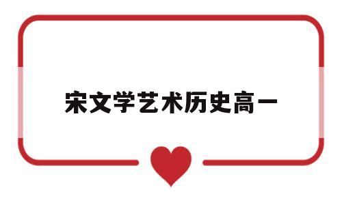 宋文学艺术历史高一(宋代文学艺术在表现形式上有何特点)