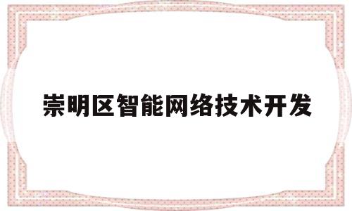 崇明区智能网络技术开发(上海崇明智慧生态花卉园地址)