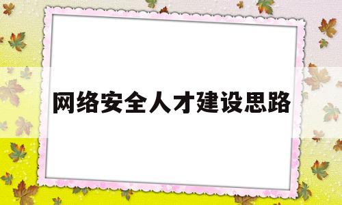 网络安全人才建设思路(网络安全人才发展白皮书)