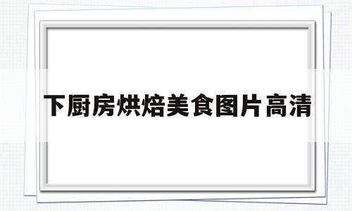 下厨房烘焙美食图片高清(下厨房烘焙蛋糕下载app)