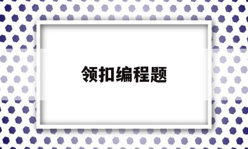 领扣编程题(领口变形是什么原因)