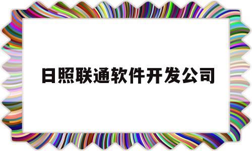日照联通软件开发公司(日照联通招聘网最新招聘)