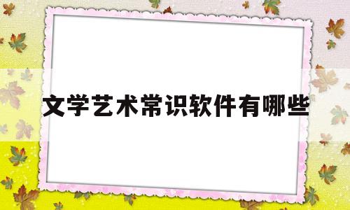 文学艺术常识软件有哪些(文学艺术常识软件有哪些名字)