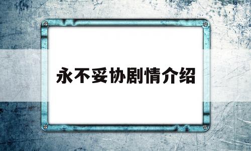 永不妥协剧情介绍(永不妥协 电影简介)