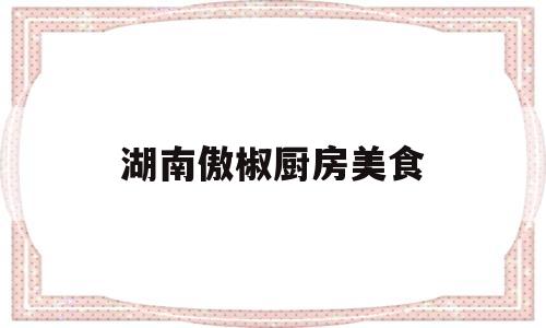 湖南傲椒厨房美食(傲椒的湘菜 湖南卫视)