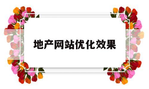 地产网站优化效果(房地产产品优化建议)