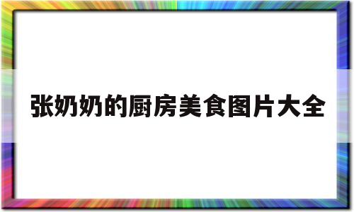 张奶奶的厨房美食图片大全(张奶奶的厨房美食图片大全大图)