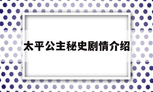 太平公主秘史剧情介绍(太平公主秘史太平公主结局)