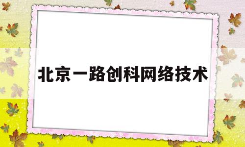 北京一路创科网络技术(北京一路创科网络技术有限公司)
