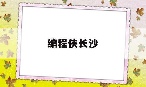 编程侠长沙(编程侠少儿编程怎么样)