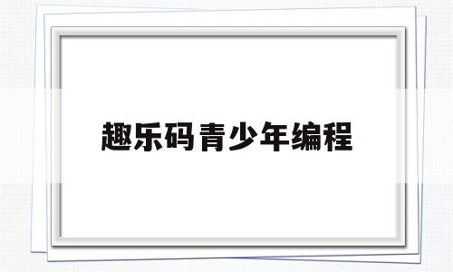 趣乐码青少年编程(趣乐码科技有限公司)