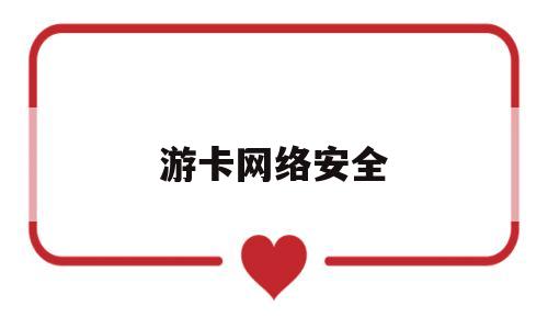 游卡网络安全(游卡网络安全中心)