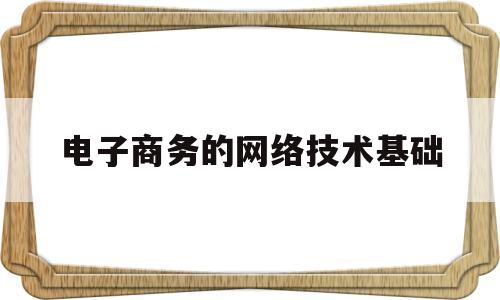 电子商务的网络技术基础(电子商务网络技术基础答案)