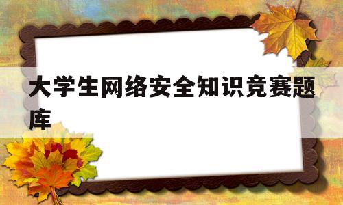 大学生网络安全知识竞赛题库(2023网络安全知识考试答案)