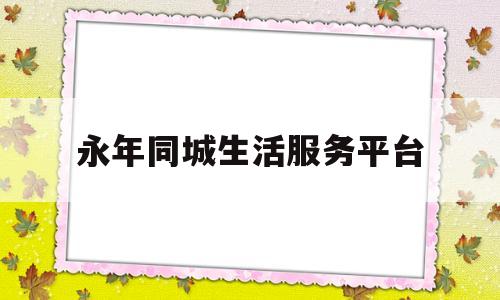 永年同城生活服务平台(永年同城生活服务平台官网)
