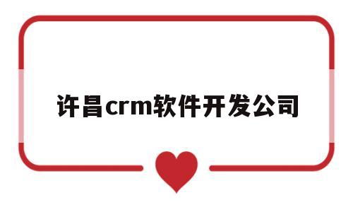 许昌crm软件开发公司(许昌php开发工程师招聘)
