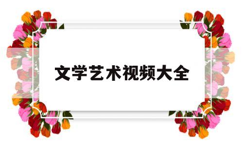 文学艺术视频大全(文学艺术视频大全素材)