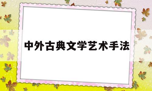 中外古典文学艺术手法(中国古典文学的艺术追求)