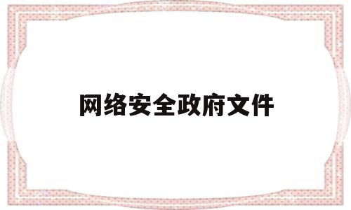 网络安全政府文件(网络安全政府文件有哪些)