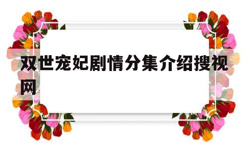 双世宠妃剧情分集介绍搜视网(双世宠妃剧情分集介绍搜视网在线观看)