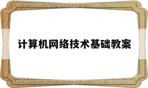 计算机网络技术基础教案(计算机网络技术基础教案范文)