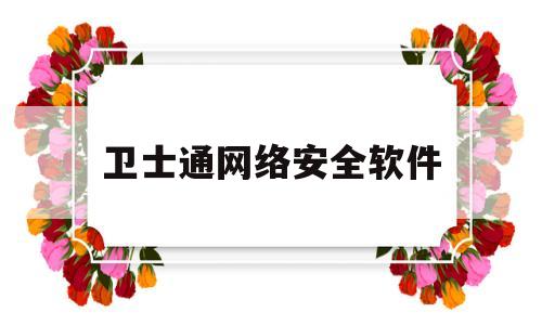 卫士通网络安全软件(卫视通网络安全有限公司)